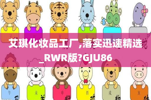 艾琪化妆品工厂,落实迅速精选_RWR版?GJU86