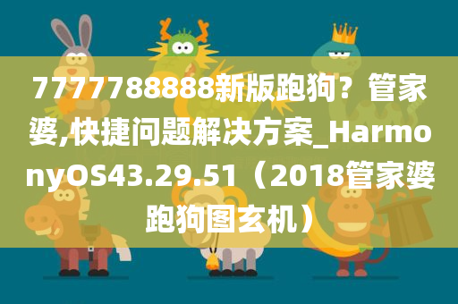 7777788888新版跑狗？管家婆,快捷问题解决方案_HarmonyOS43.29.51（2018管家婆跑狗图玄机）