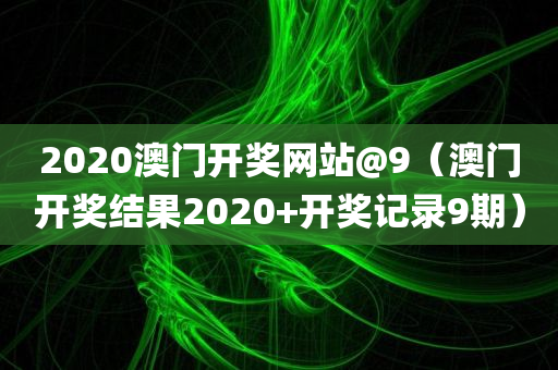 2020澳门开奖网站@9（澳门开奖结果2020+开奖记录9期）