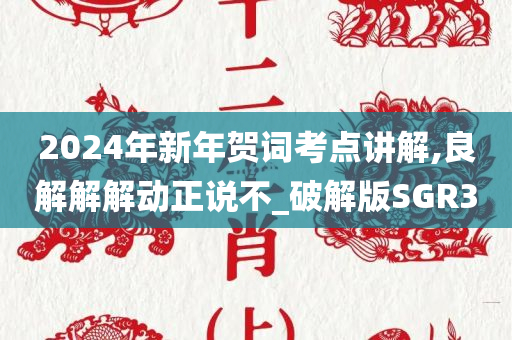 2024年新年贺词考点讲解,良解解解动正说不_破解版SGR3