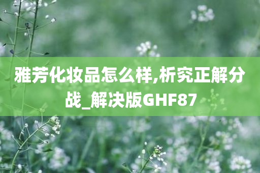 雅芳化妆品怎么样,析究正解分战_解决版GHF87