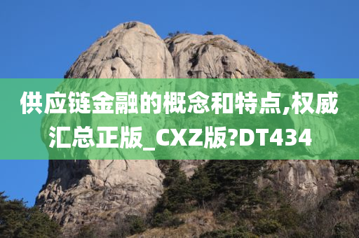 供应链金融的概念和特点,权威汇总正版_CXZ版?DT434