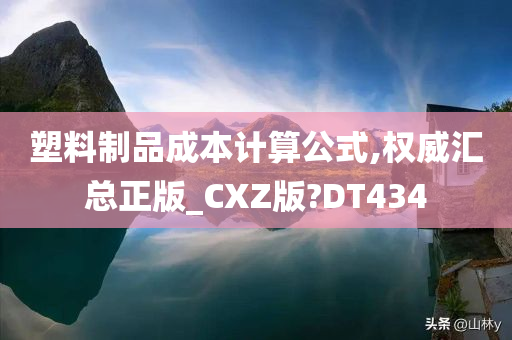 塑料制品成本计算公式,权威汇总正版_CXZ版?DT434