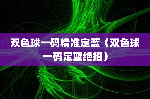 双色球一码精准定蓝（双色球一码定蓝绝招）