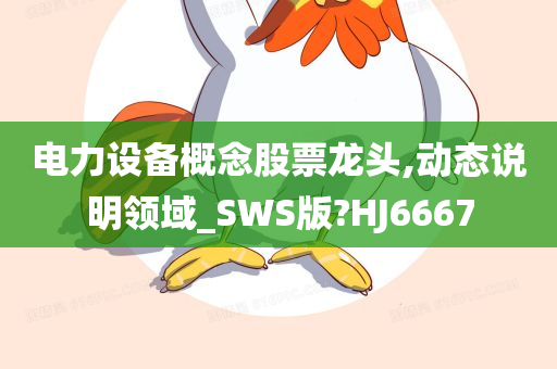 电力设备概念股票龙头,动态说明领域_SWS版?HJ6667