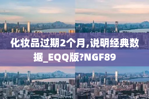 化妆品过期2个月,说明经典数据_EQQ版?NGF89