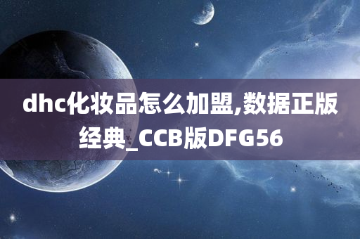 dhc化妆品怎么加盟,数据正版经典_CCB版DFG56