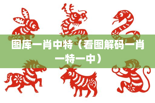 图库一肖中特（看图解码一肖一特一中）