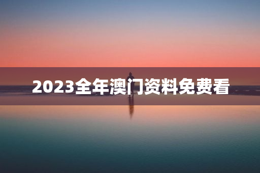 2023全年澳门资料免费看