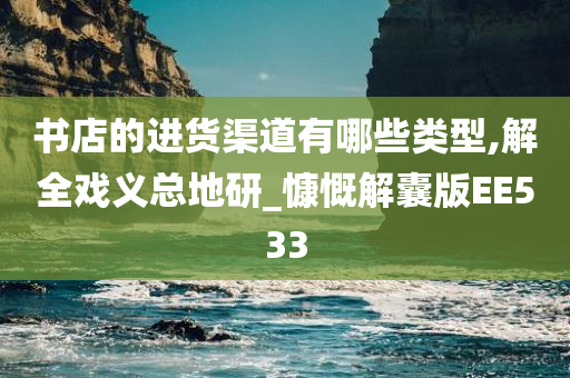 书店的进货渠道有哪些类型,解全戏义总地研_慷慨解囊版EE533