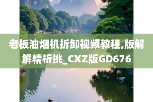 老板油烟机拆卸视频教程,版解解精析挑_CXZ版GD676