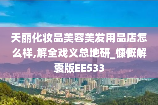 天丽化妆品美容美发用品店怎么样,解全戏义总地研_慷慨解囊版EE533