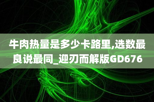 牛肉热量是多少卡路里,选数最良说最同_迎刃而解版GD676