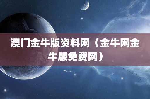 澳门金牛版资料网（金牛网金牛版免费网）