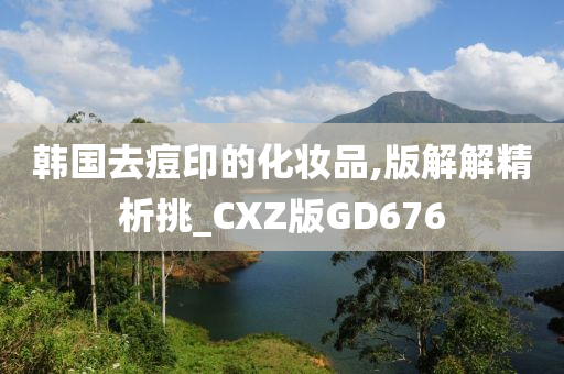 韩国去痘印的化妆品,版解解精析挑_CXZ版GD676