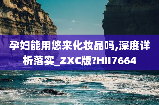 孕妇能用悠来化妆品吗,深度详析落实_ZXC版?HII7664