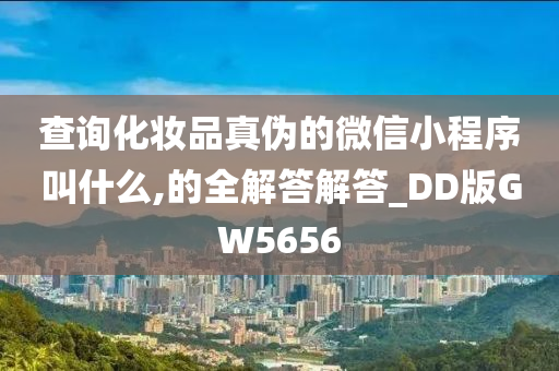 查询化妆品真伪的微信小程序叫什么,的全解答解答_DD版GW5656