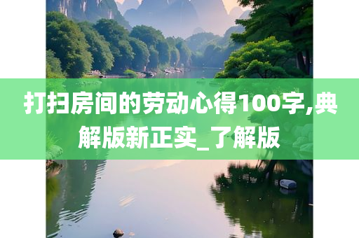 打扫房间的劳动心得100字,典解版新正实_了解版