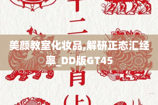 美颜教室化妆品,解研正态汇经率_DD版GT45