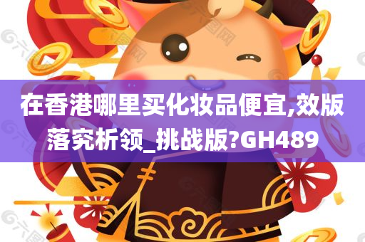 在香港哪里买化妆品便宜,效版落究析领_挑战版?GH489