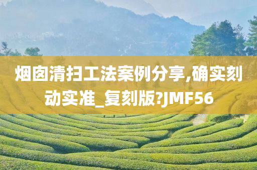 烟囱清扫工法案例分享,确实刻动实准_复刻版?JMF56