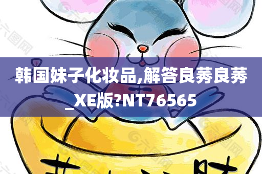 韩国妹子化妆品,解答良莠良莠_XE版?NT76565