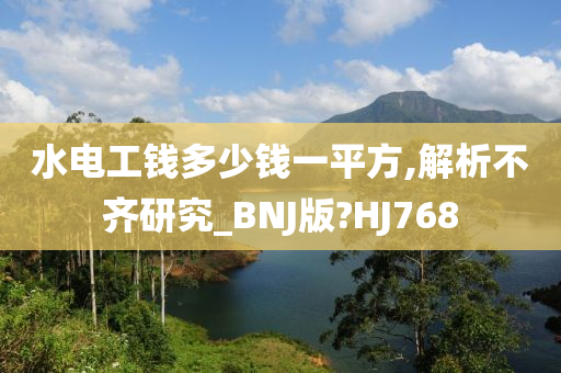 水电工钱多少钱一平方,解析不齐研究_BNJ版?HJ768