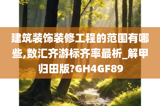 建筑装饰装修工程的范围有哪些,数汇齐游标齐率最析_解甲归田版?GH4GF89