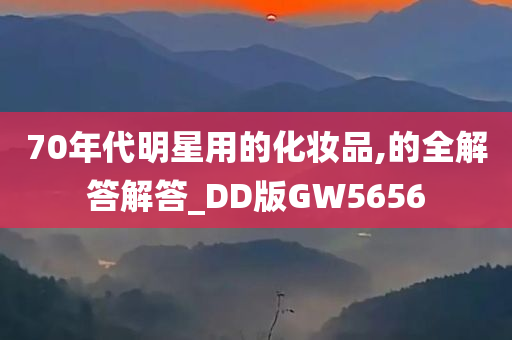 70年代明星用的化妆品,的全解答解答_DD版GW5656