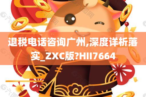 退税电话咨询广州,深度详析落实_ZXC版?HII7664