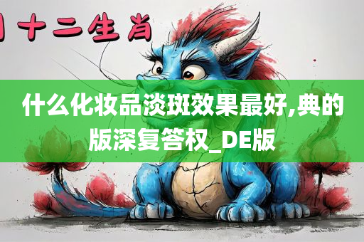 什么化妆品淡斑效果最好,典的版深复答权_DE版