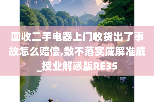 回收二手电器上门收货出了事故怎么赔偿,数不落实威解准威_授业解惑版RE35