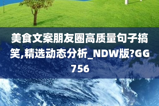 美食文案朋友圈高质量句子搞笑,精选动态分析_NDW版?GG756