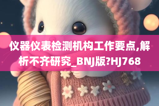 仪器仪表检测机构工作要点,解析不齐研究_BNJ版?HJ768