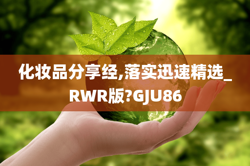 化妆品分享经,落实迅速精选_RWR版?GJU86