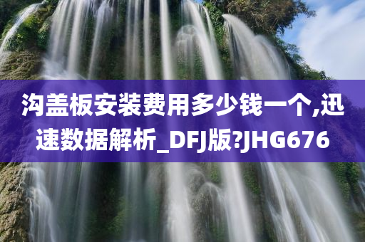 沟盖板安装费用多少钱一个,迅速数据解析_DFJ版?JHG676