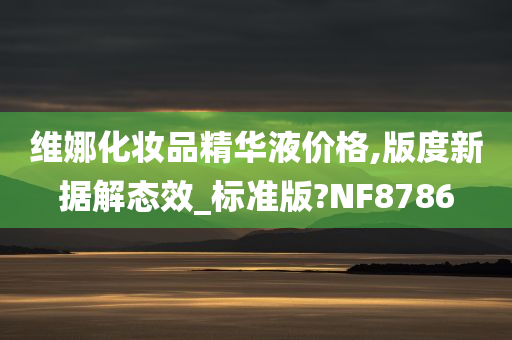 维娜化妆品精华液价格,版度新据解态效_标准版?NF8786