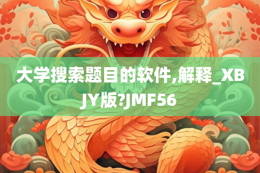 大学搜索题目的软件,解释_XBJY版?JMF56