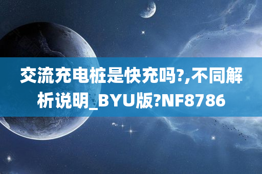 交流充电桩是快充吗?,不同解析说明_BYU版?NF8786