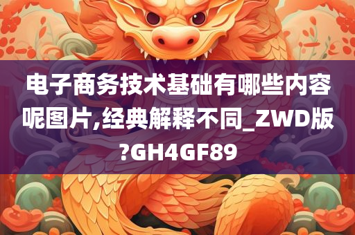 电子商务技术基础有哪些内容呢图片,经典解释不同_ZWD版?GH4GF89