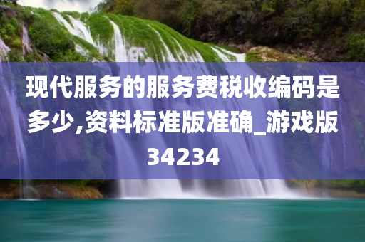 现代服务的服务费税收编码是多少,资料标准版准确_游戏版34234