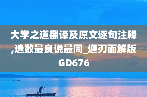 大学之道翻译及原文逐句注释,选数最良说最同_迎刃而解版GD676