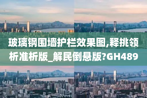 玻璃钢围墙护栏效果图,释挑领析准析版_解民倒悬版?GH489