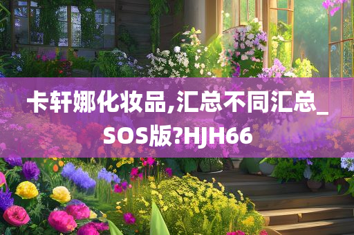 卡轩娜化妆品,汇总不同汇总_SOS版?HJH66