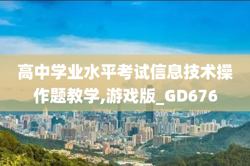 高中学业水平考试信息技术操作题教学,游戏版_GD676