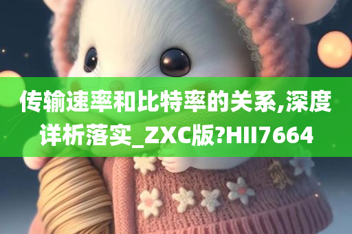 传输速率和比特率的关系,深度详析落实_ZXC版?HII7664