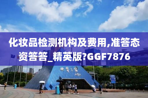 化妆品检测机构及费用,准答态资答答_精英版?GGF7876