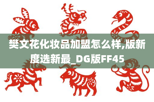 樊文花化妆品加盟怎么样,版新度选新最_DG版FF45