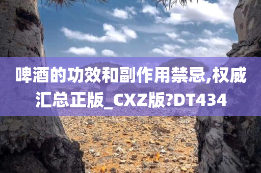 啤酒的功效和副作用禁忌,权威汇总正版_CXZ版?DT434