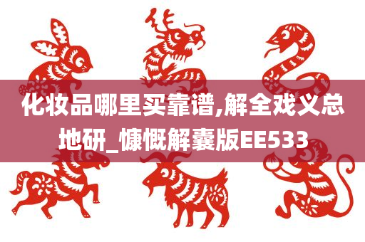 化妆品哪里买靠谱,解全戏义总地研_慷慨解囊版EE533